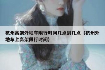 杭州高架外地车限行时间几点到几点（杭州外地车上高架限行时间）
