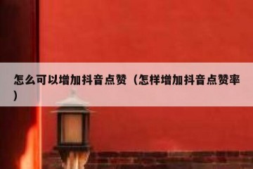 怎么可以增加抖音点赞（怎样增加抖音点赞率）