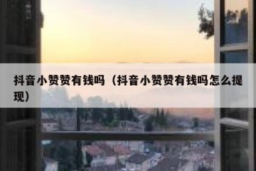抖音小赞赞有钱吗（抖音小赞赞有钱吗怎么提现）