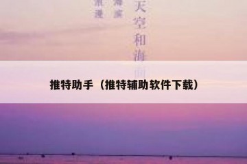 推特助手（推特辅助软件下载）