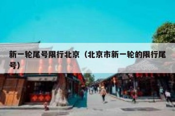 新一轮尾号限行北京（北京市新一轮的限行尾号）