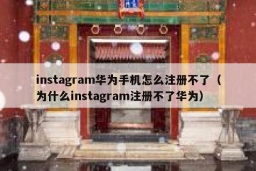 instagram华为手机怎么注册不了（为什么instagram注册不了华为）