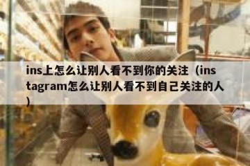ins上怎么让别人看不到你的关注（instagram怎么让别人看不到自己关注的人）