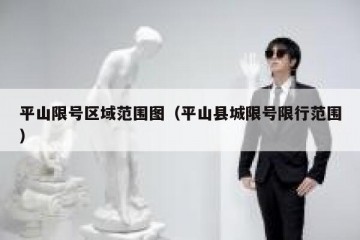 平山限号区域范围图（平山县城限号限行范围）