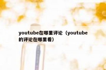 youtube在哪里评论（youtube的评论在哪里看）