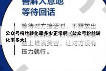 公众号粉丝转化率多少正常啊（公众号粉丝转化率多大）