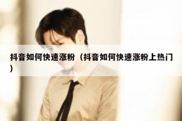 抖音如何快速涨粉（抖音如何快速涨粉上热门）