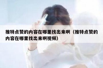 推特点赞的内容在哪里找出来啊（推特点赞的内容在哪里找出来啊视频）