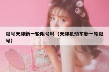 限号天津新一轮限号吗（天津机动车新一轮限号）