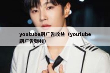 youtube刷广告收益（youtube刷广告赚钱）