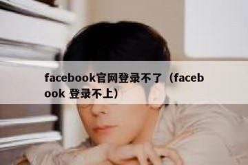 facebook官网登录不了（facebook 登录不上）