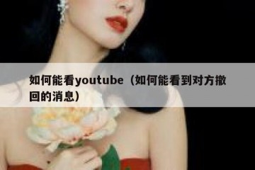 如何能看youtube（如何能看到对方撤回的消息）
