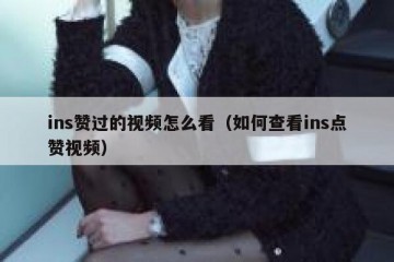 ins赞过的视频怎么看（如何查看ins点赞视频）