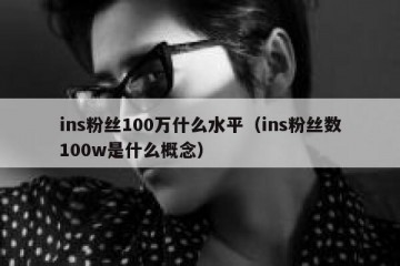 ins粉丝100万什么水平（ins粉丝数100w是什么概念）