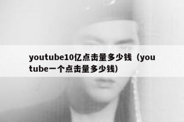 youtube10亿点击量多少钱（youtube一个点击量多少钱）