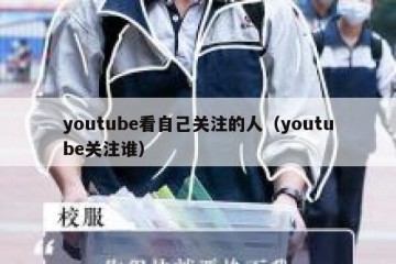youtube看自己关注的人（youtube关注谁）