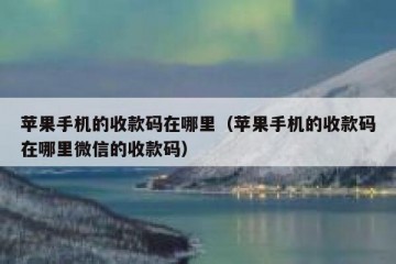 苹果手机的收款码在哪里（苹果手机的收款码在哪里微信的收款码）