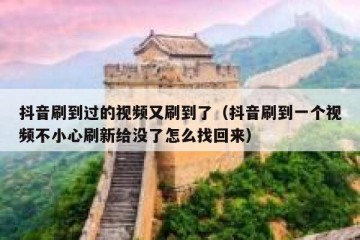 抖音刷到过的视频又刷到了（抖音刷到一个视频不小心刷新给没了怎么找回来）