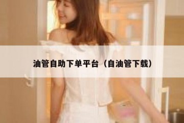 油管自助下单平台（自油管下载）