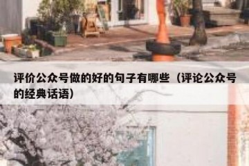 评价公众号做的好的句子有哪些（评论公众号的经典话语）