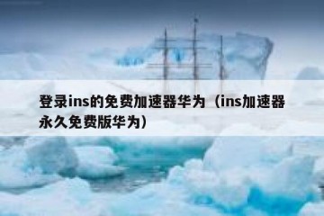 登录ins的免费加速器华为（ins加速器永久免费版华为）
