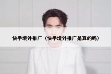 快手境外推广（快手境外推广是真的吗）