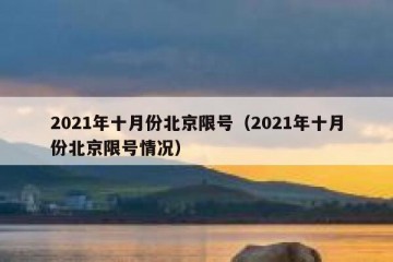 2021年十月份北京限号（2021年十月份北京限号情况）
