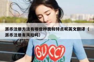 派币注册方法有哪些种类和特点呢英文翻译（派币注册有风险吗）