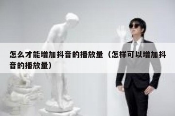 怎么才能增加抖音的播放量（怎样可以增加抖音的播放量）