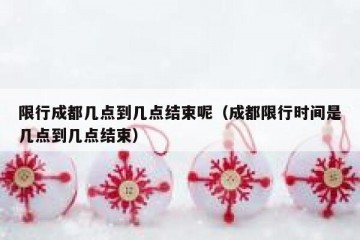 限行成都几点到几点结束呢（成都限行时间是几点到几点结束）