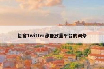 包含Twitter涨播放量平台的词条