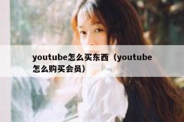 youtube怎么买东西（youtube怎么购买会员）