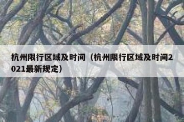 杭州限行区域及时间（杭州限行区域及时间2021最新规定）