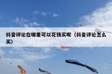 抖音评论在哪里可以花钱买呢（抖音评论怎么买）