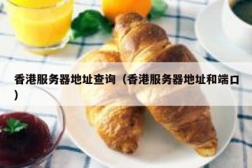 香港服务器地址查询（香港服务器地址和端口）