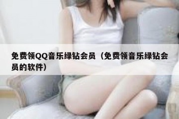 免费领QQ音乐绿钻会员（免费领音乐绿钻会员的软件）