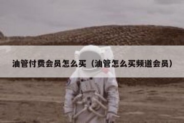 油管付费会员怎么买（油管怎么买频道会员）