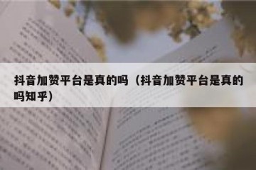 抖音加赞平台是真的吗（抖音加赞平台是真的吗知乎）
