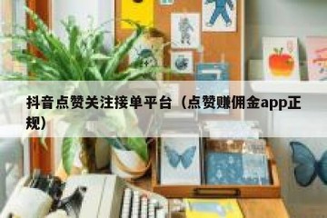 抖音点赞关注接单平台（点赞赚佣金app正规）
