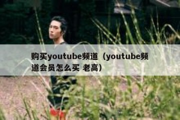 购买youtube频道（youtube频道会员怎么买 老高）