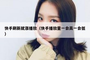 快手刷新就涨播放（快手播放量一会高一会低）