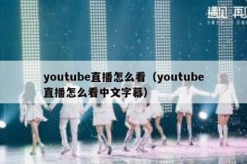 youtube直播怎么看（youtube直播怎么看中文字幕）