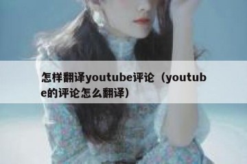 怎样翻译youtube评论（youtube的评论怎么翻译）