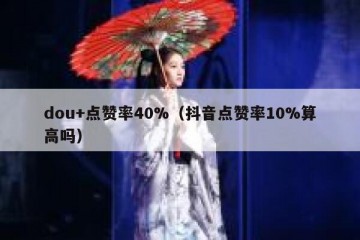 dou+点赞率40%（抖音点赞率10%算高吗）