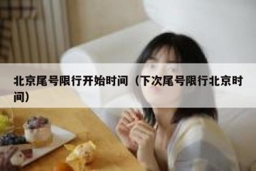 北京尾号限行开始时间（下次尾号限行北京时间）