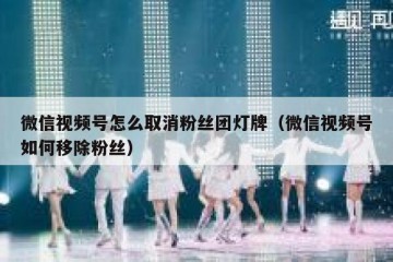 微信视频号怎么取消粉丝团灯牌（微信视频号如何移除粉丝）