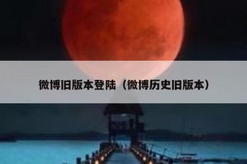 微博旧版本登陆（微博历史旧版本）