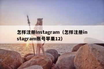 怎样注册Instagram（怎样注册instagram账号苹果12）