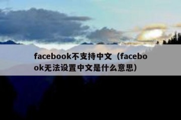 facebook不支持中文（facebook无法设置中文是什么意思）