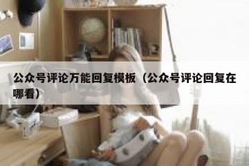 公众号评论万能回复模板（公众号评论回复在哪看）